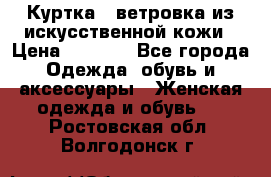 Куртка - ветровка из искусственной кожи › Цена ­ 1 200 - Все города Одежда, обувь и аксессуары » Женская одежда и обувь   . Ростовская обл.,Волгодонск г.